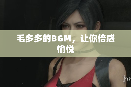 毛多多的BGM，让你倍感愉悦