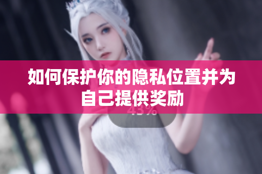 如何保护你的隐私位置并为自己提供奖励