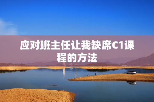 应对班主任让我缺席C1课程的方法