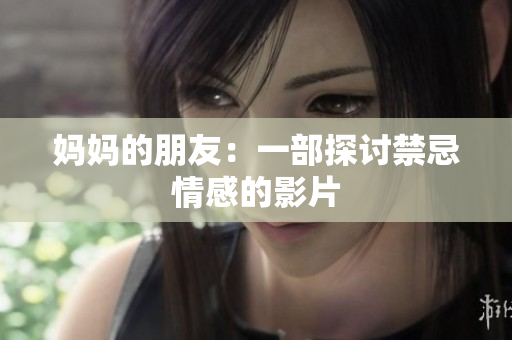 妈妈的朋友：一部探讨禁忌情感的影片