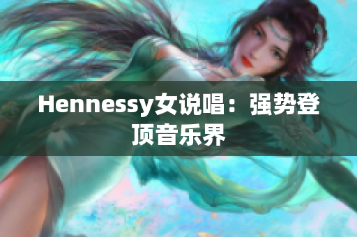 Hennessy女说唱：强势登顶音乐界