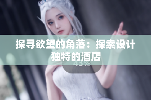 探寻欲望的角落：探索设计独特的酒店