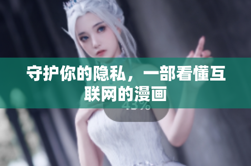 守护你的隐私，一部看懂互联网的漫画