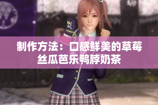 制作方法：口感鲜美的草莓丝瓜芭乐鸭脖奶茶