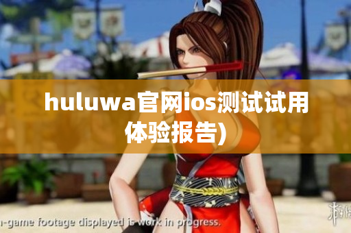 huluwa官网ios测试试用体验报告)