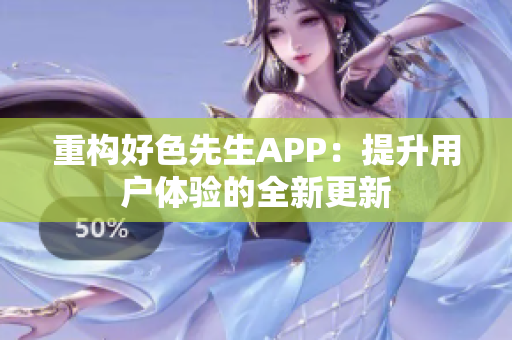 重构好色先生APP：提升用户体验的全新更新