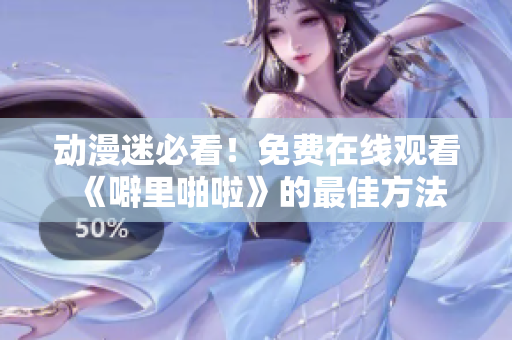 动漫迷必看！免费在线观看《噼里啪啦》的最佳方法