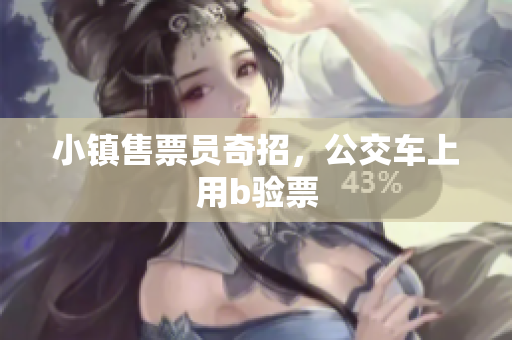 小镇售票员奇招，公交车上用b验票