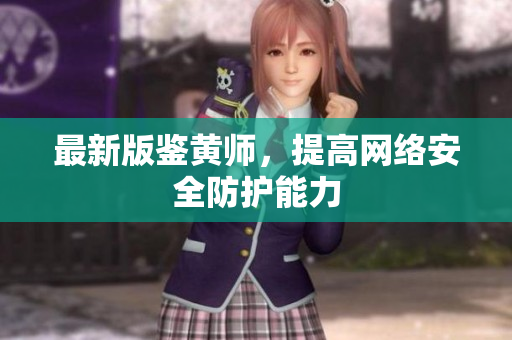 最新版鉴黄师，提高网络安全防护能力