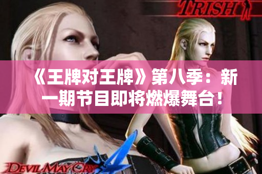 《王牌对王牌》第八季：新一期节目即将燃爆舞台！