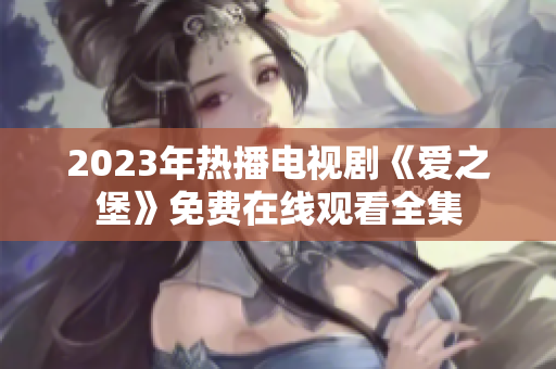 2023年热播电视剧《爱之堡》免费在线观看全集
