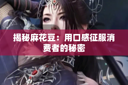 揭秘麻花豆：用口感征服消费者的秘密