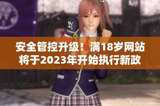 安全管控升级！满18岁网站将于2023年开始执行新政策