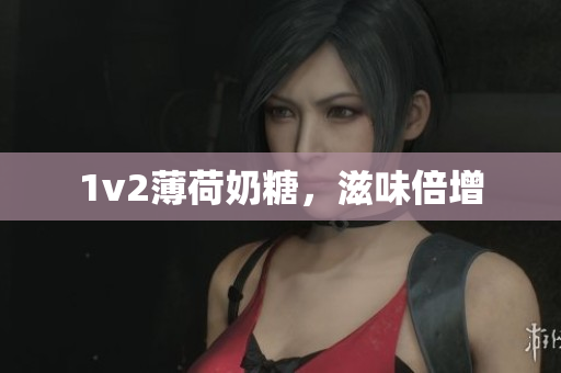 1v2薄荷奶糖，滋味倍增