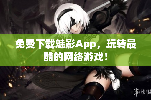 免费下载魅影App，玩转最酷的网络游戏！