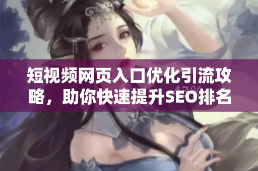 短视频网页入口优化引流攻略，助你快速提升SEO排名