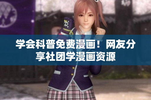 学会科普免费漫画！网友分享社团学漫画资源