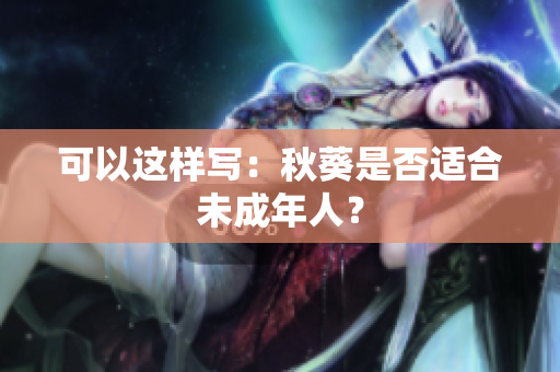 可以这样写：秋葵是否适合未成年人？