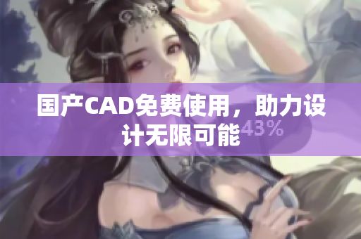 国产CAD免费使用，助力设计无限可能