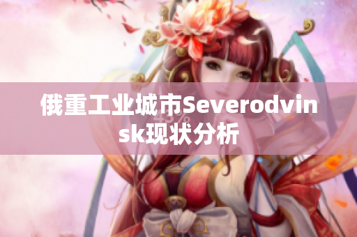 俄重工业城市Severodvinsk现状分析