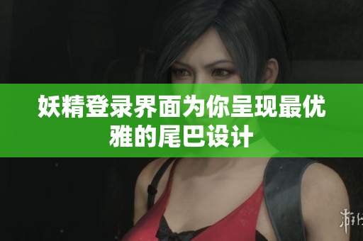 妖精登录界面为你呈现最优雅的尾巴设计