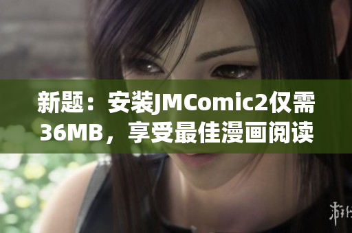 新题：安装JMComic2仅需36MB，享受最佳漫画阅读体验