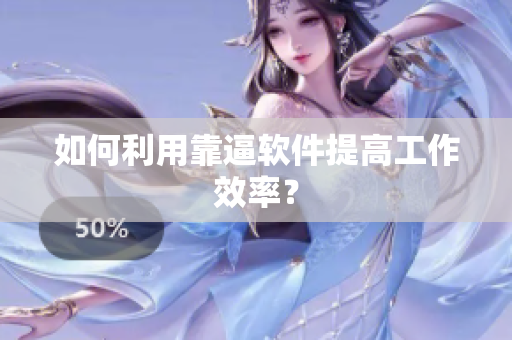 如何利用靠逼软件提高工作效率？
