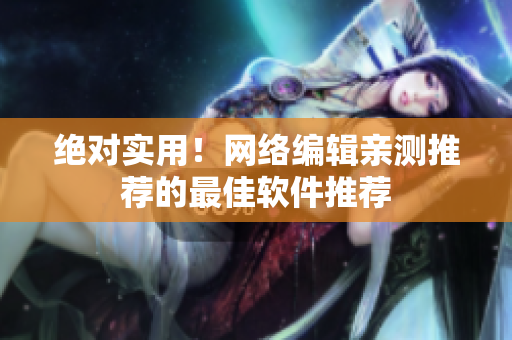 绝对实用！网络编辑亲测推荐的最佳软件推荐