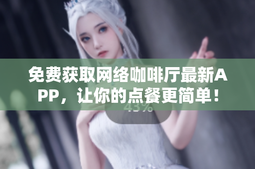 免费获取网络咖啡厅最新APP，让你的点餐更简单！