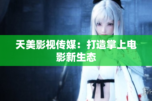 天美影视传媒：打造掌上电影新生态