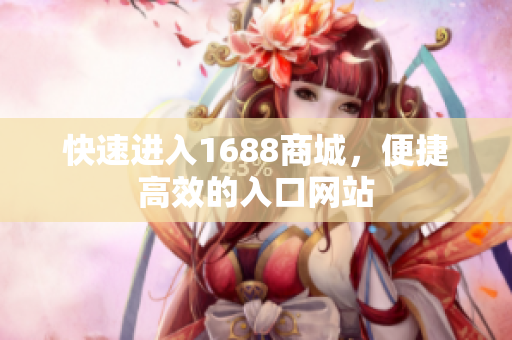 快速进入1688商城，便捷高效的入口网站