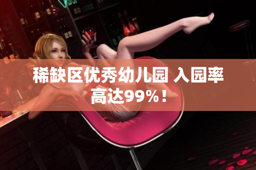 稀缺区优秀幼儿园 入园率高达99%！