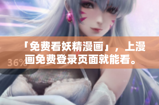 「免费看妖精漫画」，上漫画免费登录页面就能看。