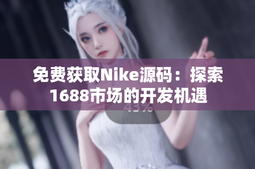 免费获取Nike源码：探索1688市场的开发机遇