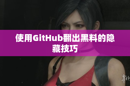 使用GitHub翻出黑料的隐藏技巧