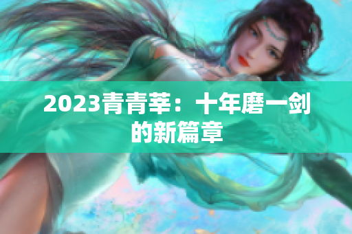 2023青青莘：十年磨一剑的新篇章