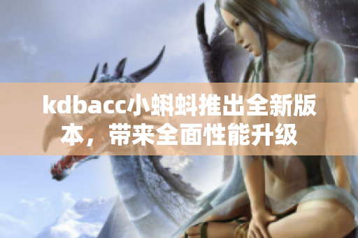 kdbacc小蝌蚪推出全新版本，带来全面性能升级
