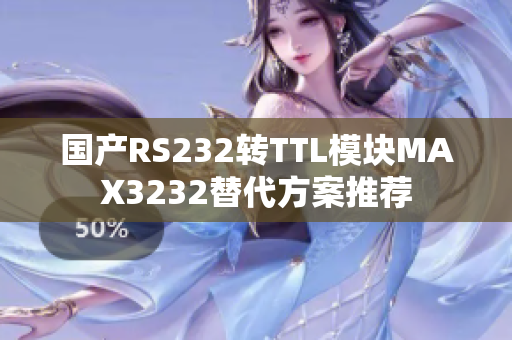 国产RS232转TTL模块MAX3232替代方案推荐
