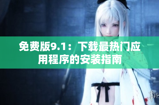 免费版9.1：下载最热门应用程序的安装指南
