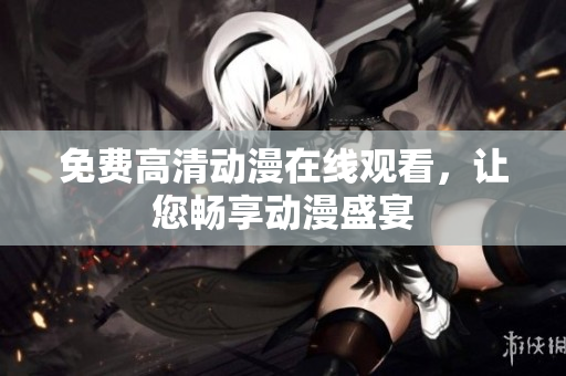 免费高清动漫在线观看，让您畅享动漫盛宴