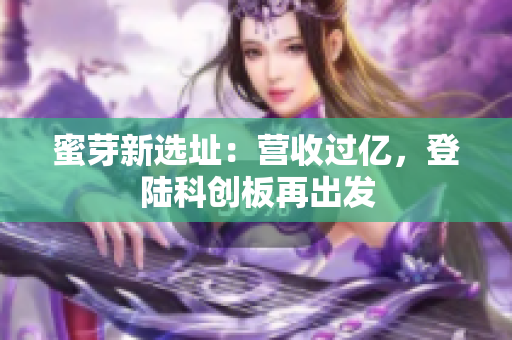 蜜芽新选址：营收过亿，登陆科创板再出发