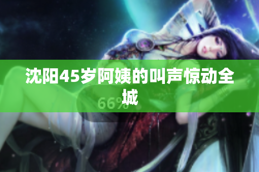 沈阳45岁阿姨的叫声惊动全城