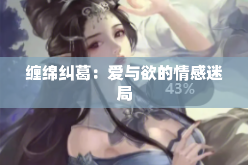 缠绵纠葛：爱与欲的情感迷局