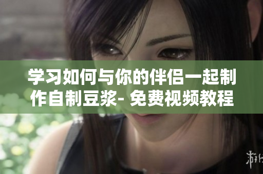 学习如何与你的伴侣一起制作自制豆浆- 免费视频教程
