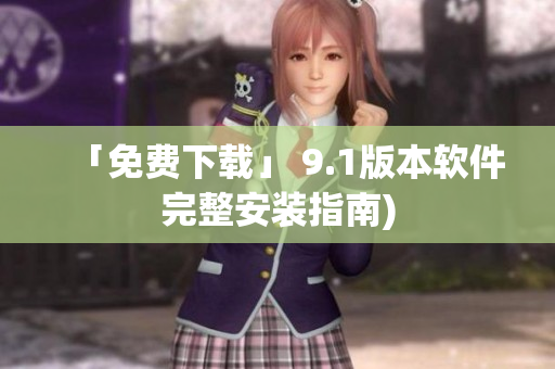 「免费下载」 9.1版本软件完整安装指南)