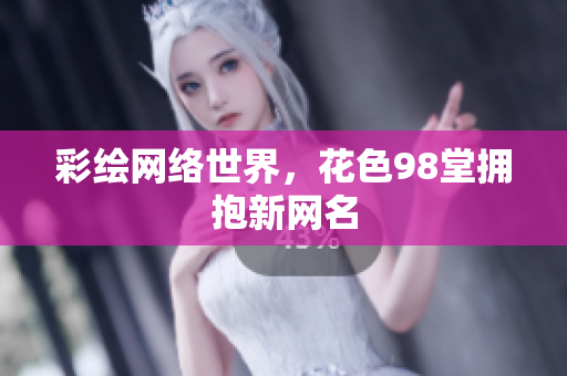彩绘网络世界，花色98堂拥抱新网名