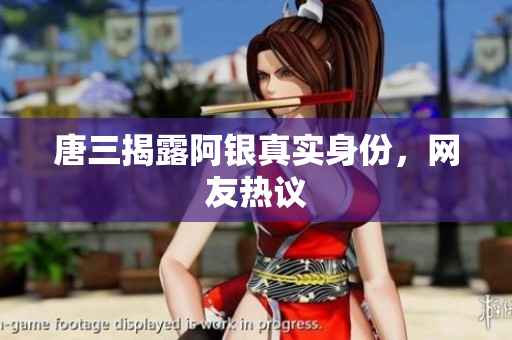 唐三揭露阿银真实身份，网友热议