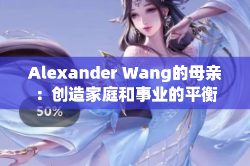 Alexander Wang的母亲：创造家庭和事业的平衡