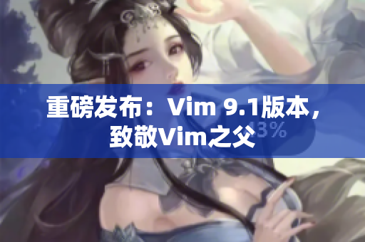 重磅发布：Vim 9.1版本，致敬Vim之父