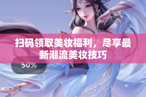 扫码领取美妆福利，尽享最新潮流美妆技巧